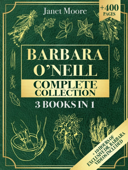 Barbara O'Neill Complete Collection: Over 400 Pages About Natural Solutions and Herbal Remedies for Everyday Ailments