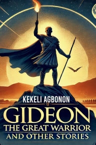 Title: Gideon the great warrior: and other stories, Author: Kekelia Agbonon
