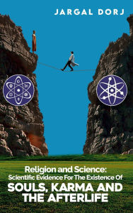 Title: Religion And Science: Scientific Evidence for The Existence of The Soul, Karma, And Afterlife, Author: JARGAL DORJ