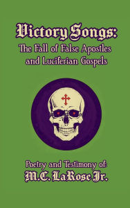 Title: Victory Songs: :The Fall of False Apostles and Luciferian Gospels, Author: Mark C. Larose Jr.