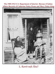 Title: The 1905-1913 U.S. Department of Interior: Bureau of Indian Affairs Records of Catherine Finley-Peone & Mary Finley-King:, Author: First Nations Tribal Sovereignty