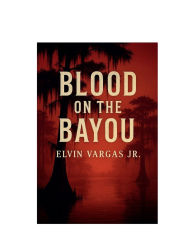 Title: Blood on the Bayou, Author: Elvin Vargas Jr