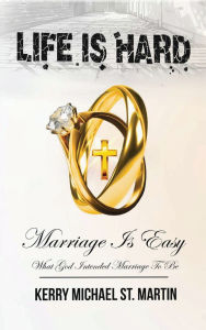 Title: Life is Hard Marriage is Easy: What God Intended Marriage To Be, Author: Kerry St. Martin