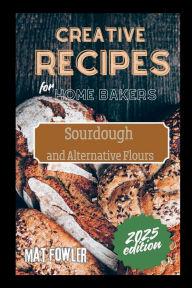 Title: Creative Recipes for Home Bakers: Sourdough and Alternative Flours, Author: Mat Fowler