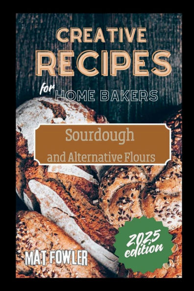 Creative Recipes for Home Bakers: Sourdough and Alternative Flours