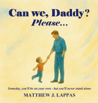 Title: Can we, Daddy? Please...: Someday, you'll be on your own - but you'll never stand alone, Author: Matthew Lappas