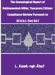 Title: The Genealogical Report of Rahkweeskeh Miller, Tuscarora Citizen: Compliance Review Pursuant to 25 U.S.C. Part 83.7:, Author: L. Kawïneh ïha?
