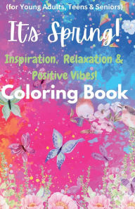 Title: It's Spring -It's Spring - Inspiration, Relaxation & Positive Vibes Coloring Book: For teens, young adults and seniors to rejoice with the arrival of season of green trees, flowers, butterflies, bunnies!, Author: 3pm Ventures LLC