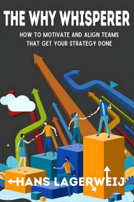 Title: The Why Whisperer: How to Motivate and Align Teams That Get Your Strategy Done, Author: Hans Lagerweij