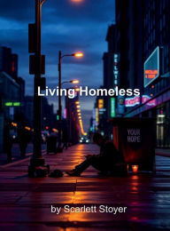Title: LIVING HOMELESS, Author: Scarlett Stoyer