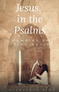 Title: Jesus, in the Psalms: Memoirs of King David, Author: Olubusayo Aina