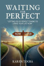 WAITING FOR PERFECT: Letting Go of Perfect Timing, to Living Your Life Now