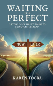 Title: WAITING FOR PERFECT: Letting Go of Perfect Timing, to Living Your Life Now, Author: Karen Togba