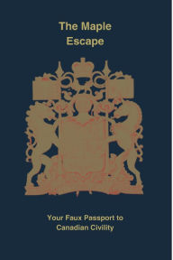 Title: The Maple Escape: Your Faux Passport to Canadian Civility:, Author: Alexander Paul Burton