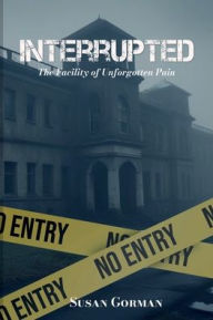 Title: Interrupted: The Facility of Unforgotten Pain, Author: Susan Gorman