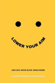 Title: Lower Your Aim: Aim Low. Move Slow. Smile More., Author: Chris Edwards