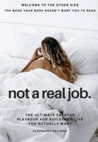 Title: Not A Real Job: The Ultimate Creator Playbook for Building a Life You Actually Want, Author: Alexandra Hallman