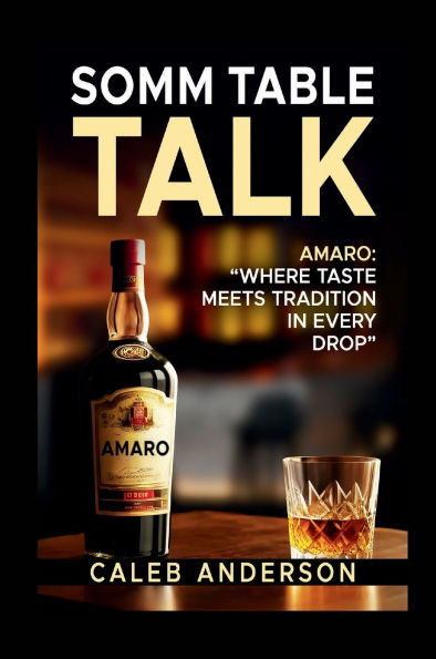Somm Table Talk: Amaro: Where Taste Meets Tradition in Every Drop