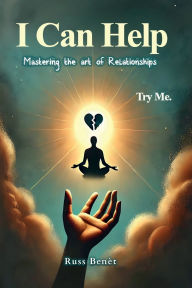 Title: I Can Help: Mastering the art of Relationships, Author: Russ Benèt