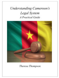 Title: Understanding Cameroon's Legal System: A Practical Guide:, Author: Theresa Thompson