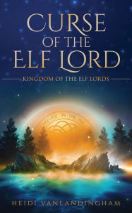 Title: Curse of the Elf Lord: A cursed hero second chance fantasy romance, Author: Heidi Vanlandingham