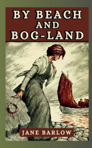 Title: By Beach and Bog-Land: Some Irish Stories, Author: Jane Barlow