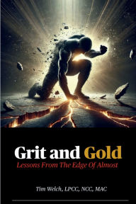Title: Grit & Gold: Lessons from the Edge of Almost, Author: Tim Welch