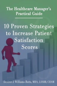 Title: The Healthcare Manager's Practical Guide: 10 Proven Strategies To Increase Patient Satisfaction Scores, Author: Desiree Williams-Butts