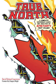Title: True North: A Complete Reference Guide and Analysis of Alpha Flight's First Volume, Author: Daryl Richard Lawrence