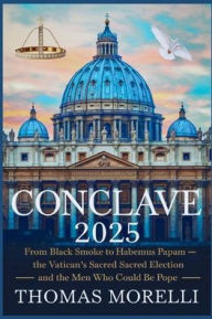 Title: Conclave 2025: From Black Smoke to Habemus Papam - Inside the Vatican's Sacred Election and the Men Who Could Be Pope, Author: Thomas Morelli