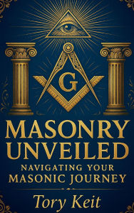 Title: Masonry Unveiled: Navigating Your Masonic Journey, Author: Tory Keit