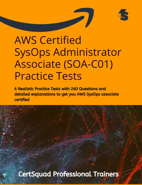 AWS Certified SysOps Administrator Associate (SOA-C01) Practice Tests: 6 Realistic Practice Tests with 260 Questions and detailed explanations to get you AWS SysOps associate certified