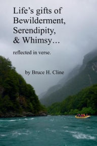 Title: Life's gifts of Bewilderment, Serendipity & Whimsy in verse, Author: Bruce Cline