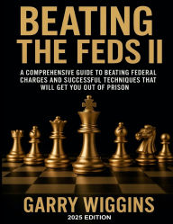 Title: BEATING THE FEDS II: A comprehensive guide to beating federal charges and successful techniques that will get you out of prison, Author: Wiggins Garry