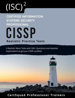 (ISC)2 Certified Information Systems Security Professional CISSP Realistic Practice Test: 5 Realistic Practice Tests with 500+ Questions and detailed explanations to get you CISSP certified