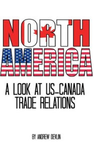 Title: North America: A Look at US-Canada Trade Relations, Author: Andrew Devlin