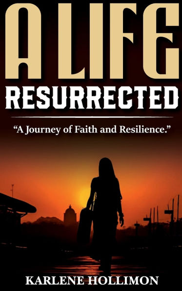 A Life Resurrected: A Journey Of Faith And Resilience