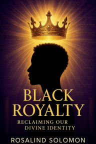 Title: Black Royalties Reclaiming Our Devine Identity, Author: Rosalind Solomon