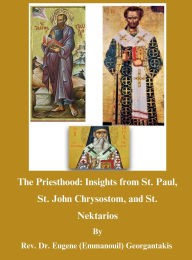 Title: The Priesthood: Insights from St. Paul, St. John Chrysostom, and St. Nektarios:, Author: Emmanouil Georgantakis