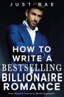 How to Write a Bestselling Billionaire Romance: From Character Creation to Market Domination