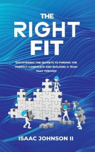 Title: The Right Fit: Discovering The Secrets To Finding The Perfect Candidate And Building A Team That Thrives!, Author: Isaac Johnson II