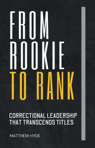 Title: From Rookie to Rank: Correctional Leadership That Transcends Titles:, Author: Matthew Hyde