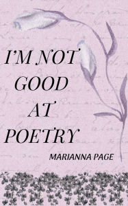 Title: I'm Not Good At Poetry: (but I wrote this anyway), Author: Marianna Page