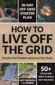 Title: How to Live Off the Grid: Reclaim Your Freedom and Live on Your Terms:, Author: Bart Manning