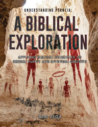 Title: UNDERSTANDING PORNEIA: A BIBLICAL EXPLORATION:Applying biblical principles to sexual purity and spiritual growth, Author: Rob Vega