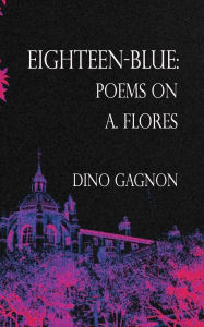 Title: Eighteen-Blue: Poems on A. Flores, Author: Dino Gagnon