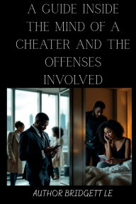 Title: A GUIDE INSIDE THE MIND OF A CHEATER & THE OFFENSES INVOLVED, Author: BRIDGETT LE