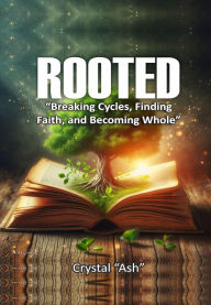 Title: Rooted; Breaking Cycles, Finding Faith and Becoming Whole, Author: Crystal Ash