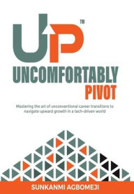 Title: Uncomfortably Pivot: Mastering the art of unconventional career transitions to navigate upward growth in a tech-driven world, Author: Sunkanmi Agbomeji