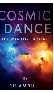 Title: Cosmic Dance: The War For Ukraine:, Author: Su Ambuli